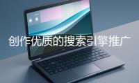 創(chuàng)作優(yōu)質(zhì)的搜索引擎推廣文案有哪些技巧？